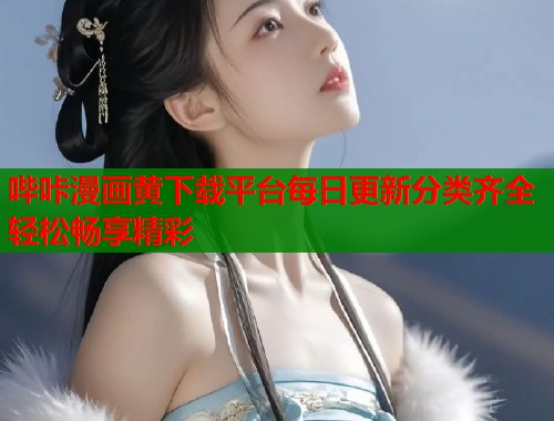 哔咔漫画黄下载平台每日更新分类齐全轻松畅享精彩