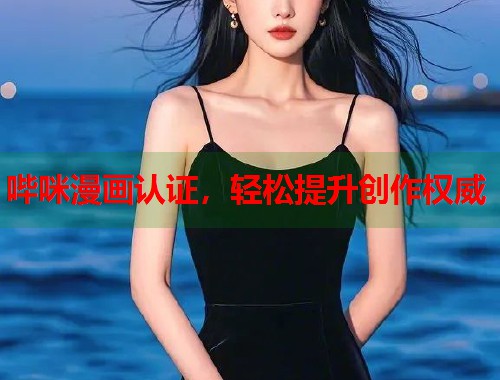 哔咪漫画认证，轻松提升创作权威