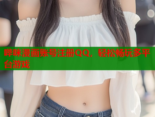 哔咪漫画账号注册QQ，轻松畅玩多平台游戏