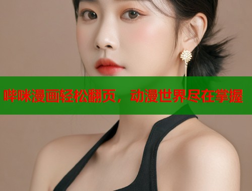 哔咪漫画轻松翻页，动漫世界尽在掌握