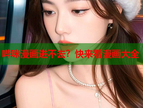 哔咪漫画进不去？快来看漫画大全