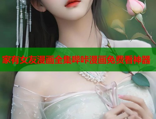 家有女友漫画全集哔咔漫画免费看神器