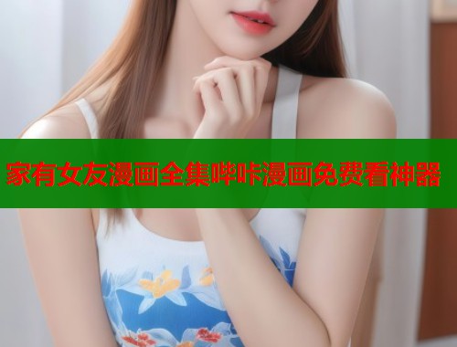 家有女友漫画全集哔咔漫画免费看神器