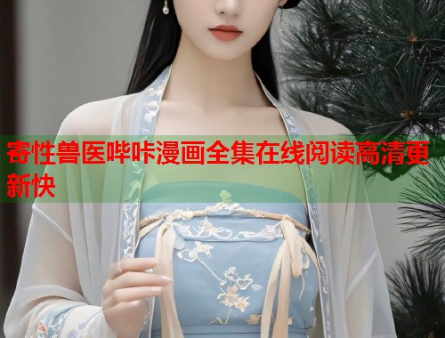 寄性兽医哔咔漫画全集在线阅读高清更新快