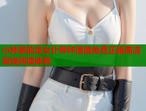 小林家的龙女仆哔咔漫画免费正版高清离线阅读体验