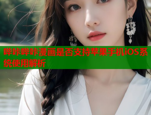 哔咔哔咔漫画是否支持苹果手机iOS系统使用解析