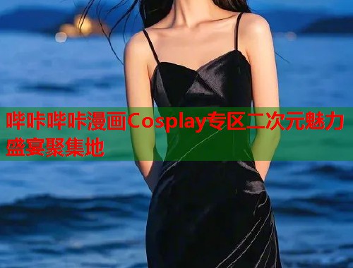 哔咔哔咔漫画Cosplay专区二次元魅力盛宴聚集地