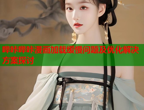 哔咔哔咔漫画加载缓慢问题及优化解决方案探讨