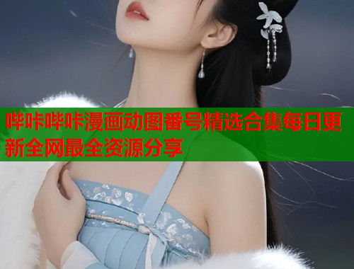 哔咔哔咔漫画动图番号精选合集每日更新全网最全资源分享