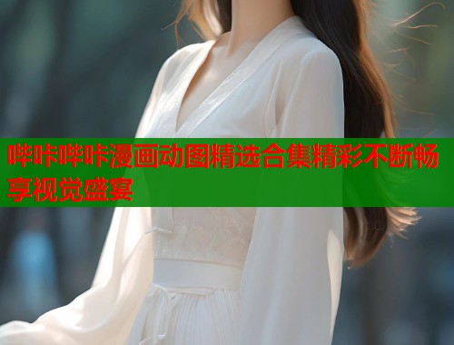 哔咔哔咔漫画动图精选合集精彩不断畅享视觉盛宴