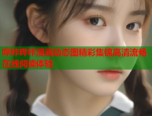 哔咔哔咔漫画动态图精彩集锦高清流畅在线阅读体验