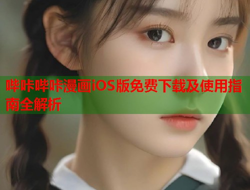 哔咔哔咔漫画iOS版免费下载及使用指南全解析