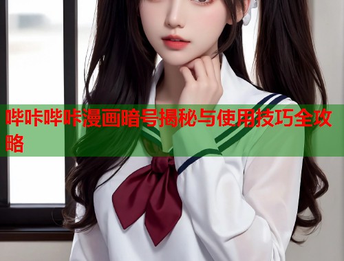 哔咔哔咔漫画暗号揭秘与使用技巧全攻略