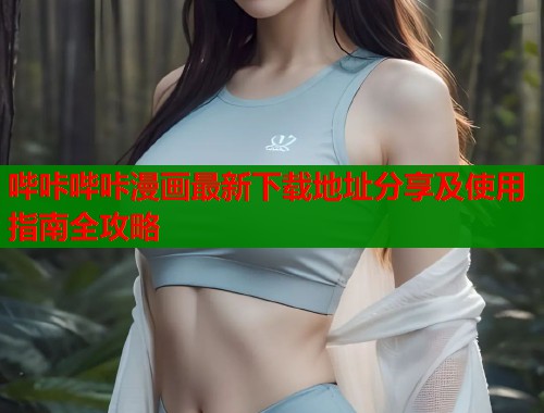 哔咔哔咔漫画最新下载地址分享及使用指南全攻略