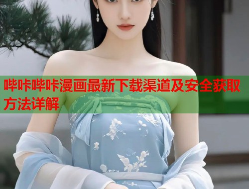 哔咔哔咔漫画最新下载渠道及安全获取方法详解
