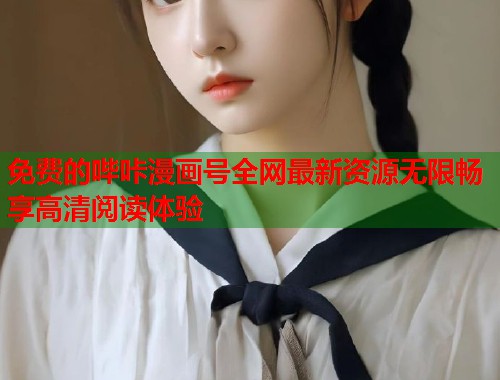 免费的哔咔漫画号全网最新资源无限畅享高清阅读体验