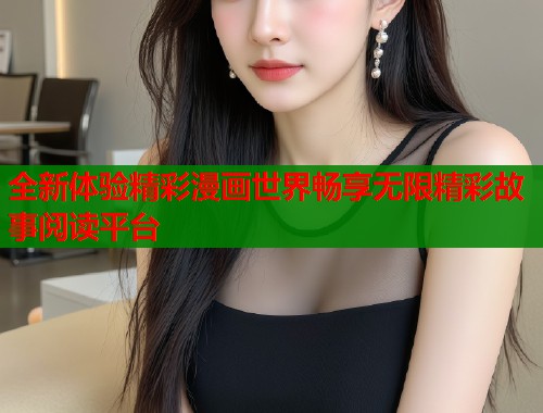 全新体验精彩漫画世界畅享无限精彩故事阅读平台