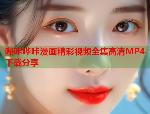 哔咔哔咔漫画精彩视频全集高清MP4下载分享