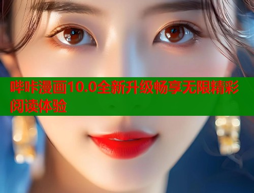 哔咔漫画10.0全新升级畅享无限精彩阅读体验