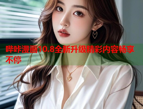 哔咔漫画10.8全新升级精彩内容畅享不停