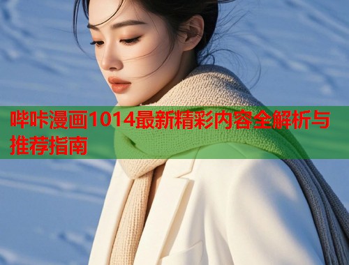 哔咔漫画1014最新精彩内容全解析与推荐指南