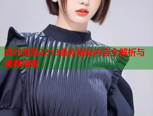 哔咔漫画2213最新精彩内容全解析与推荐指南