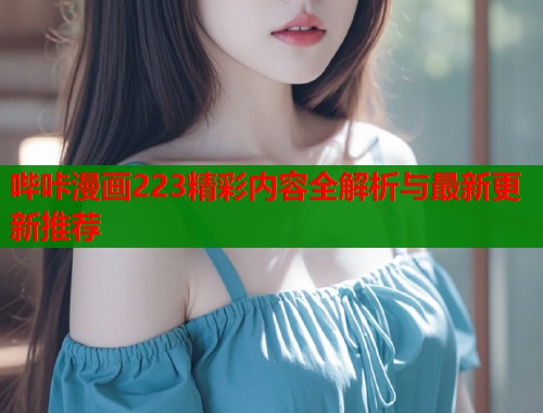 哔咔漫画223精彩内容全解析与最新更新推荐