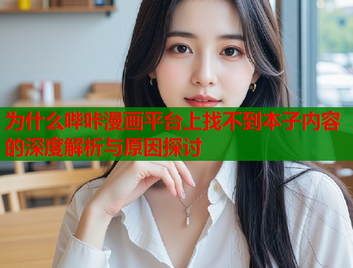 为什么哔咔漫画平台上找不到本子内容的深度解析与原因探讨