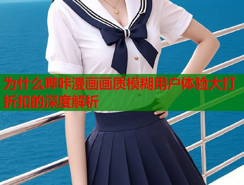 为什么哔咔漫画画质模糊用户体验大打折扣的深度解析