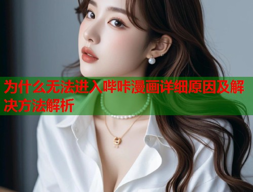 为什么无法进入哔咔漫画详细原因及解决方法解析
