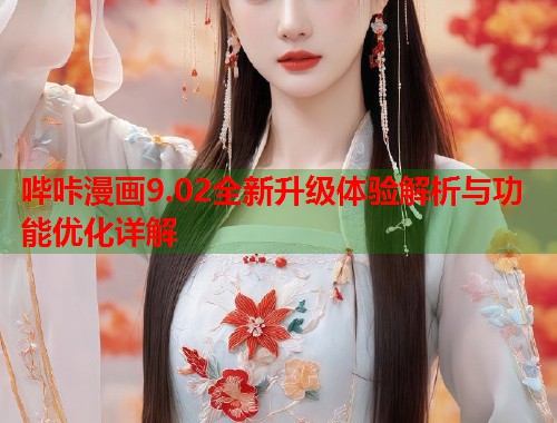哔咔漫画9.02全新升级体验解析与功能优化详解
