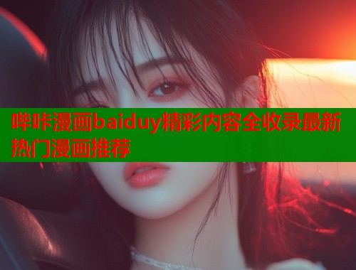 哔咔漫画baiduy精彩内容全收录最新热门漫画推荐