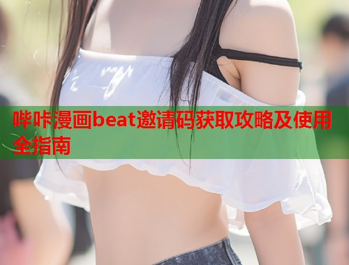 哔咔漫画beat邀请码获取攻略及使用全指南