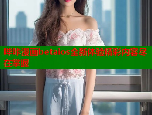 哔咔漫画betaios全新体验精彩内容尽在掌握