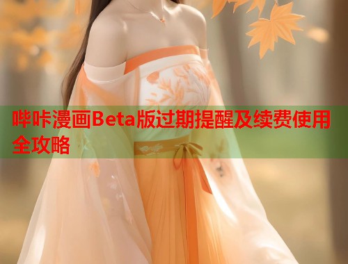 哔咔漫画Beta版过期提醒及续费使用全攻略