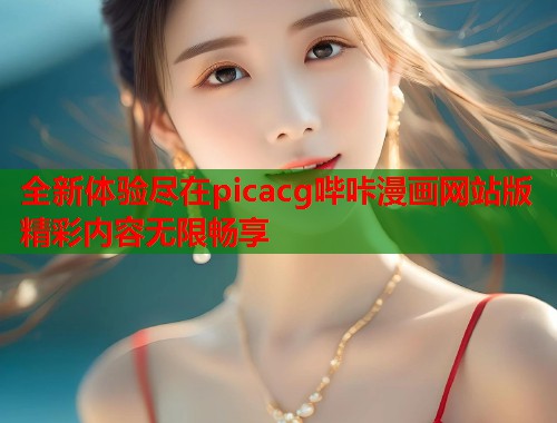 全新体验尽在picacg哔咔漫画网站版精彩内容无限畅享