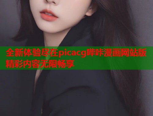 全新体验尽在picacg哔咔漫画网站版精彩内容无限畅享