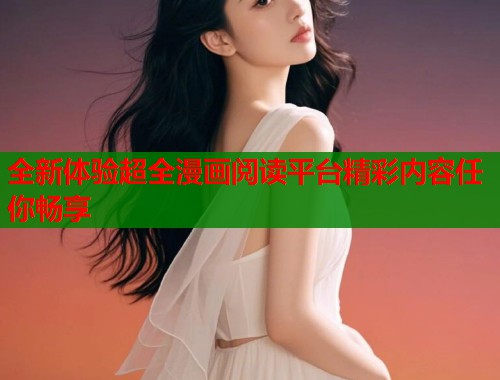 全新体验超全漫画阅读平台精彩内容任你畅享
