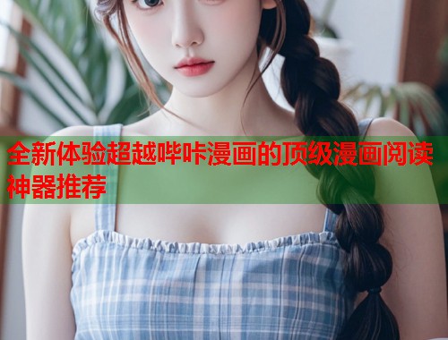 全新体验超越哔咔漫画的顶级漫画阅读神器推荐
