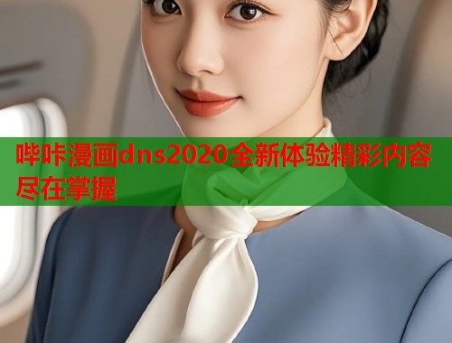 哔咔漫画dns2020全新体验精彩内容尽在掌握