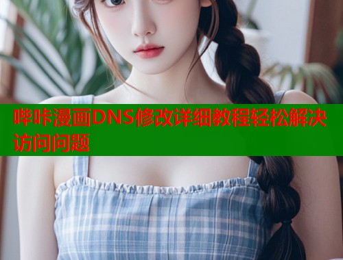 哔咔漫画DNS修改详细教程轻松解决访问问题