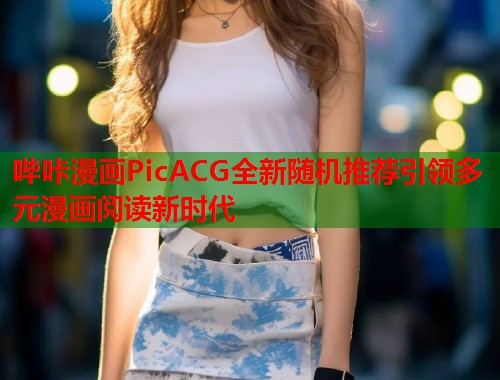 哔咔漫画PicACG全新随机推荐引领多元漫画阅读新时代