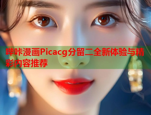 哔咔漫画Picacg分留二全新体验与精彩内容推荐