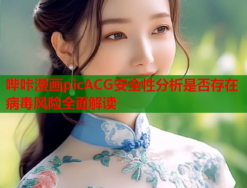 哔咔漫画picACG安全性分析是否存在病毒风险全面解读