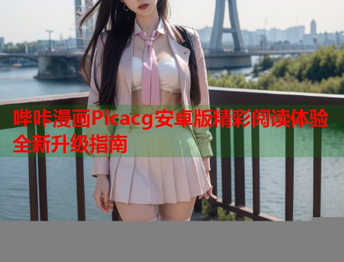 哔咔漫画Picacg安卓版精彩阅读体验全新升级指南