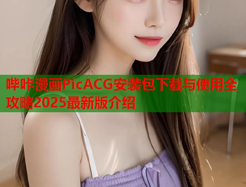 哔咔漫画PicACG安装包下载与使用全攻略2025最新版介绍