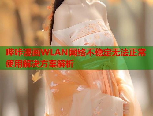 哔咔漫画WLAN网络不稳定无法正常使用解决方案解析