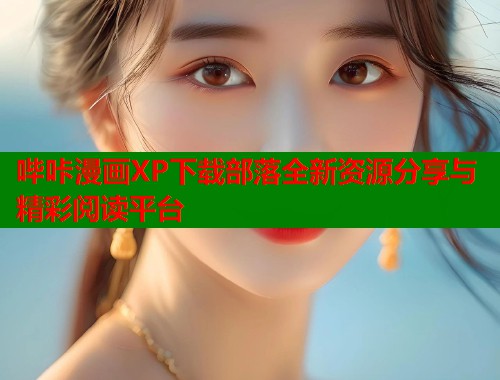 哔咔漫画XP下载部落全新资源分享与精彩阅读平台