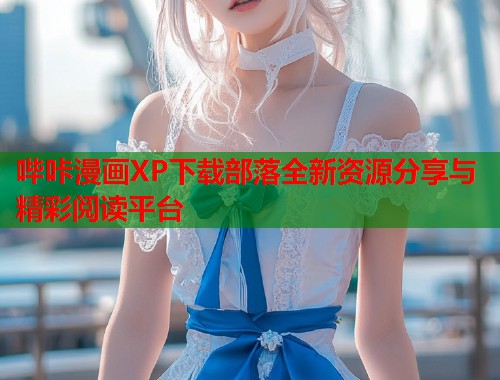 哔咔漫画XP下载部落全新资源分享与精彩阅读平台