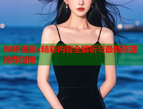 哔咔漫画x精彩内容全解析与最新资源推荐指南